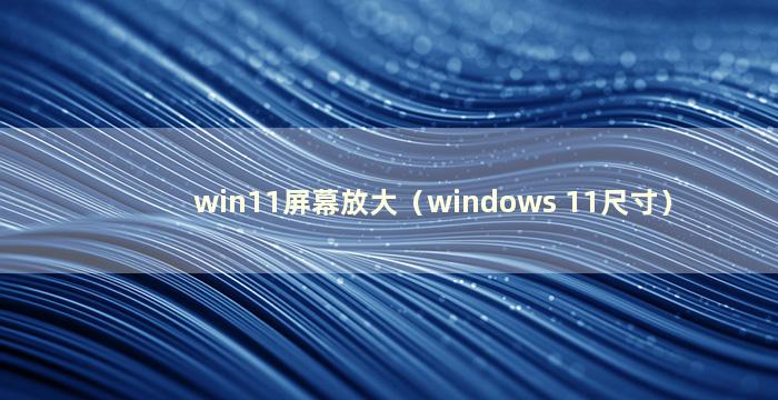 win11屏幕放大（windows 11尺寸）